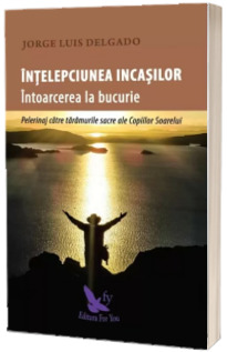 Intelepciunea incasilor. Intoarcerea la bucurie