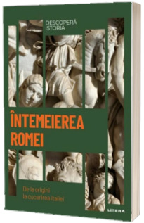 Intemeierea Romei. De la origini la cucerirea Italiei. Volumul 3. Descopera istoria