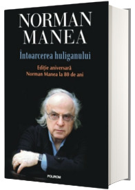 Intoarcerea huliganului. Editie aniversara - Norman Manea la 80 de ani