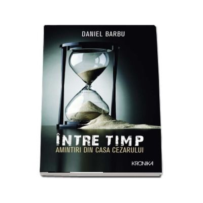 Intre timp. Amintiri din casa Cezarului - Daniel Barbu