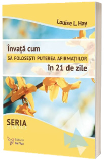 Invata cum sa folosesti puterea afirmatiilor in 21 de zile - Louise L. Hay