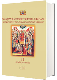 Invatatura despre Sfintele Icoane reflectata in Teologia Ortodoxa Romaneasca. Studii si articole. Vol. II