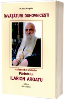 Invataturi duhovnicesti culese din scrierile Parintelui Ilarion Argatu