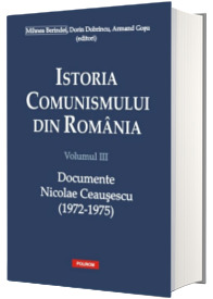 Istoria comunismului din Romania. Volumul III - Documente. Nicolae Ceausescu (1972-1975)