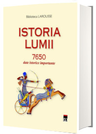 Istoria lumii 7650 date istorice importante (Biblioteca LAROUSSE)