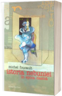 Istoria nebuniei in epoca clasica - Michel Foucault