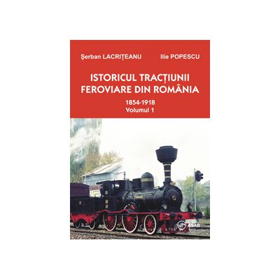 Istoricul tractiunii feroviare in Romania - 1854-1918 (volumul 1, editia a II-a)