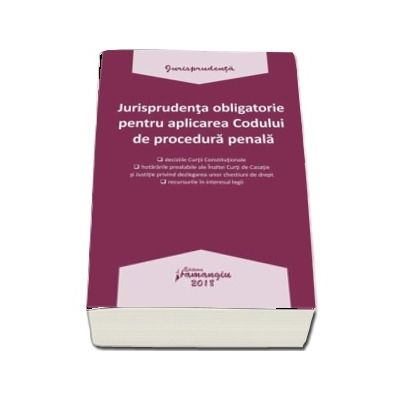 Jurisprudenta obligatorie pentru aplicarea Codului de procedura penala - Editia 2018