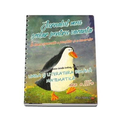 Jurnalul meu scolar pentru vacanta. Limba romana si Matematica pentru clasa a III-a (In lumea fermecata a povestilor si a numerelor)