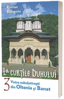 La curtile duhului. vol.3. Vetre manastiresti din Oltenia si Banat