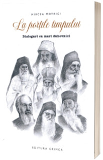 La portile timpului. Dialoguri cu mari duhovnici Motrici, Mircea CRIMCA