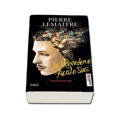 La revedere acolo sus - Pierre Lemaitre (Premiul Goncourt 2013)