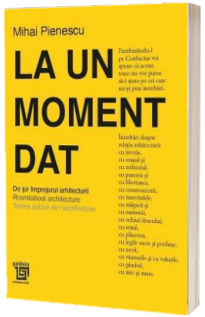 La un moment dat. De jur imprejurul arhitecturii. Roundabout architecture. Textes autour de l'architecture