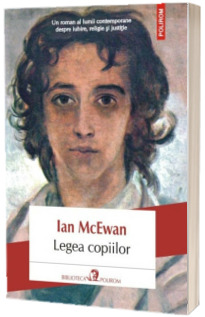 Legea copiilor. Un roman al lumii contemporane despre iubire, religie si justitie - McEwan Ian