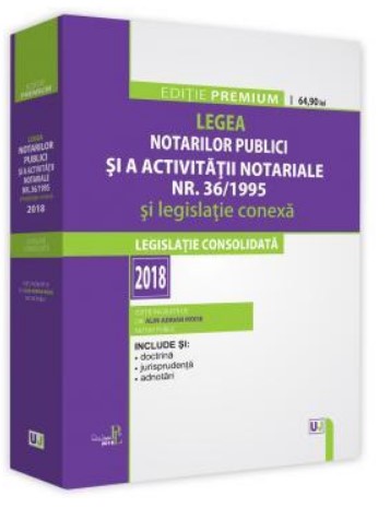 Legea notarilor publici si a activitatii notariale nr. 36-1995 si legislatie conexa. Legislatie consolidata 2018