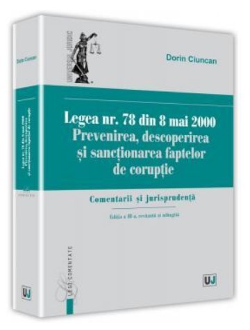 Legea nr. 78 din 8 mai 2000. Prevenirea, descoperirea si sanctionarea faptelor de coruptie. Comentarii si jurisprudenta. Editia a-III-a, revazuta si adaugita