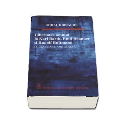Libertatea omului de la Karl Barth, Emil Brunner si Rudolf Bultmann - O evaluare ortodoxa (Mihai Iordache)