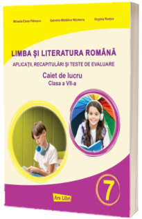 Limba si literatura romana pentru clasa a VII-a - aplicatii, recapitulari si teste de evaluare