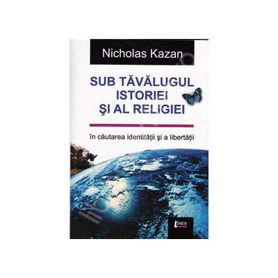 Sub tavalugul istoriei si al religiei - In cautarea identitatii si a libertatii