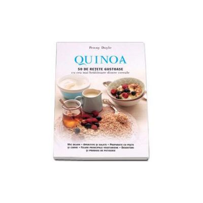 Quinoa. 50 de retete gustoase cu cea mai hranitoare dintre cereale. Mic dejun, aperitive si salate, preparate cu peste si carne, feluri principale vegetariene, deserturi si produse de patiserie