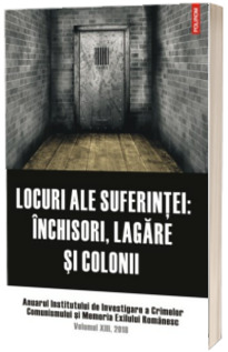 Locuri ale suferintei: inchisori, lagare si colonii