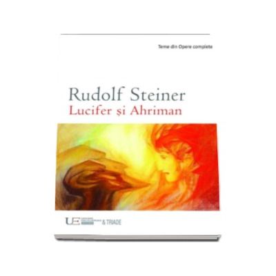 Lucifer si Ahriman. Influenta lor in suflet si in viata. Zece conferinte tinute in diferite orase in 1919, 1921 si 1922 - Rudolf Steiner