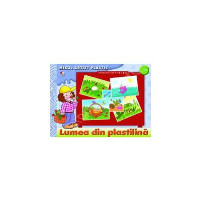 Lumea din plastilina. Micul artist plastic, activitati 3-5 ani