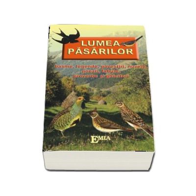 Lumea pasarilor - basme, legende, povestiri, nuvele, poezii, fabule, proverbe si ghicitori