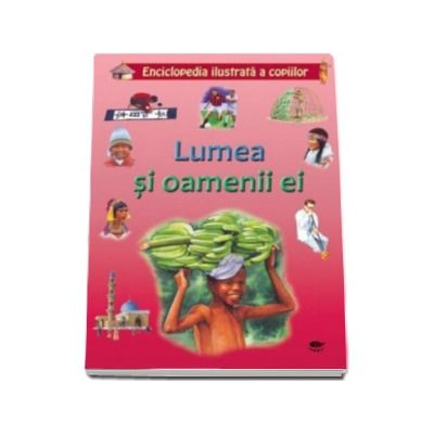 Lumea si oamenii ei - Enciclopedia ilustrata a copiilor