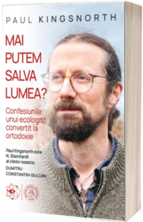 Mai putem salva lumea? Confesiunile unui ecologist convertit la ortodoxie