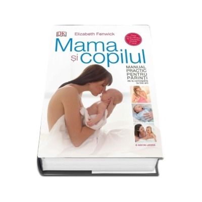 Mama si copilul. Manual practic pentru parinti, de la concepere la trei ani