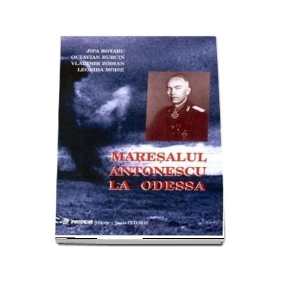 Maresalul Antonescu la Odessa. Grandoarea si amaraciunea unei victorii