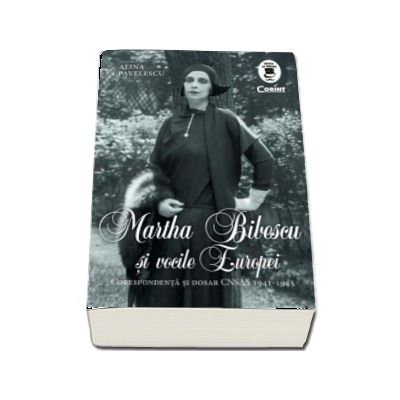 Martha Bibescu si vocile Europei - Corespondenta si dosar CNSAS 1941-1945 (Volum editat de Alina Pavelescu)