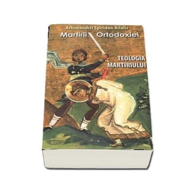 Martirii ortodoxiei. Teologia martiriului