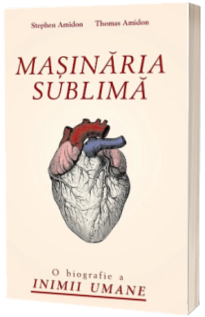 Masinaria sublima - O biografie a inimii umane