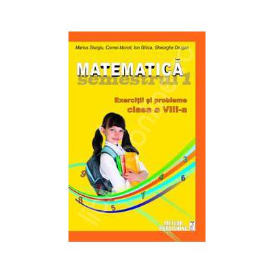 Matematica. Exercitii si probleme. Clasa a VIII-a, semestrul I 2012-2013