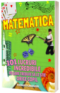 Matematica - 101 lucruri incredibile pe care trebuie sa le stie orice copil
