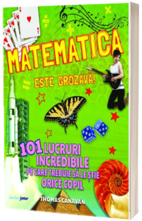 Matematica este grozava! 101 lucruri incredibile pe care trebuie sa le stie orice copil