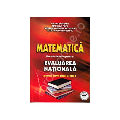 Matematica. Modele de teste pentru evaluarea nationala pentru elevii clasei a VIII-a