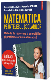 Matematica pe intelesul scolarilor. Metode de rezolvare a exercitiilor si problemelor de matematica