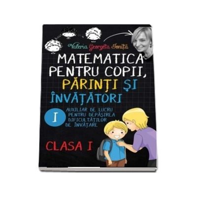Matematica pentru copii, parinti si invatatori - Auxiliar de lucru clasa I, pentru depasirea dificultatilor de invatare, caietul I