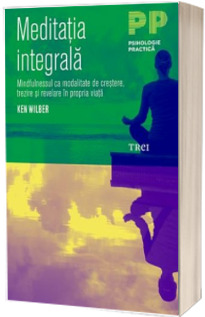 Meditatia integrala. Mindfulnessul ca modalitate de crestere, trezire si revelare in propria viata