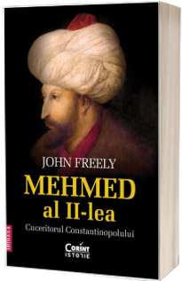 Mehmed al II-lea. Cuceritorul Constantinopolului