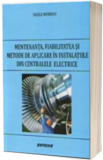Mentenanta, fiabilitatea si metode de aplicare in instalatiile din centralele electrice - Vasile Manescu