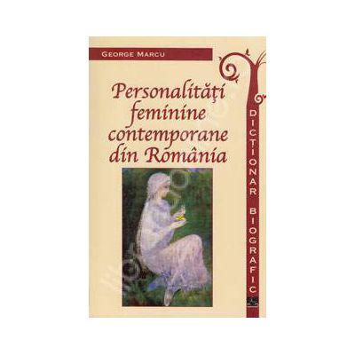 Personalitati feminine contemporane din Romania - Dictionar biografic