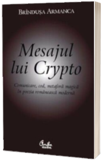 Mesajul lui Crypto. Comunicare, cod, metafora magica in poezia romaneasca moderna