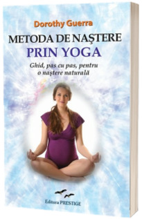 Metoda de nastere prin yoga. Ghid, pas cu pas, pentru o nastere naturala - Dorothy Guerra