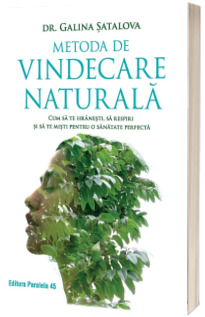 Metoda de vindecare naturala. Cum sa te hranesti, sa respiri si sa te misti pentru o sanatate perfecta