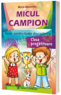 Micul campion. Teste pentru toate disciplinele. Clasa pregatitoare - Maria Alexandru