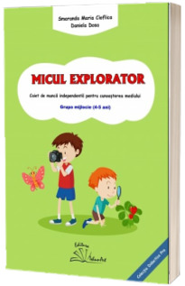 Micul explorator. Caiet de munca independenta pentru cunoasterea mediului grupa mijlocie (4-5 ani)